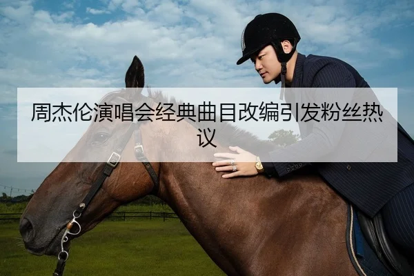 周杰伦演唱会经典曲目改编引发粉丝热议